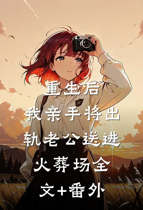 重生后，我亲手将出轨老公送进火葬场全文+番外