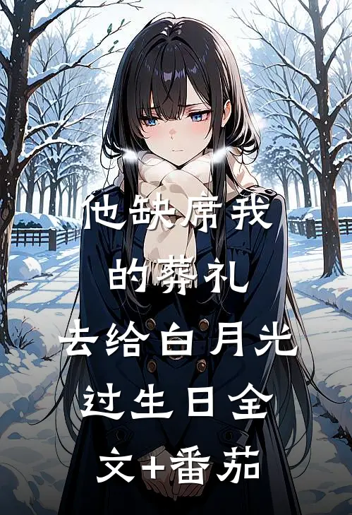 他缺席我的葬礼，去给白月光过生日全文+番茄