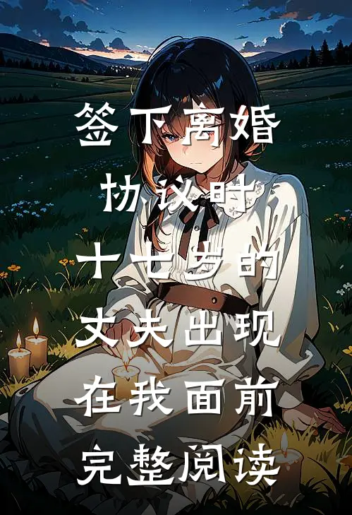 签下离婚协议时，十七岁的丈夫出现在我面前完整阅读