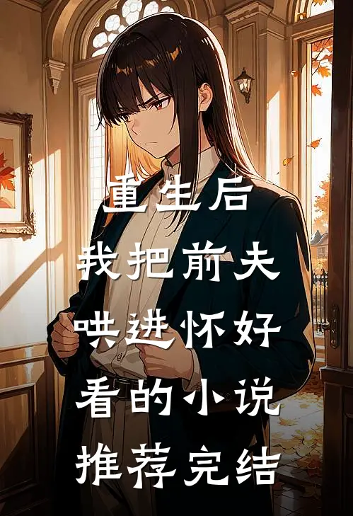 重生后，我把前夫哄进怀好看的小说推荐完结