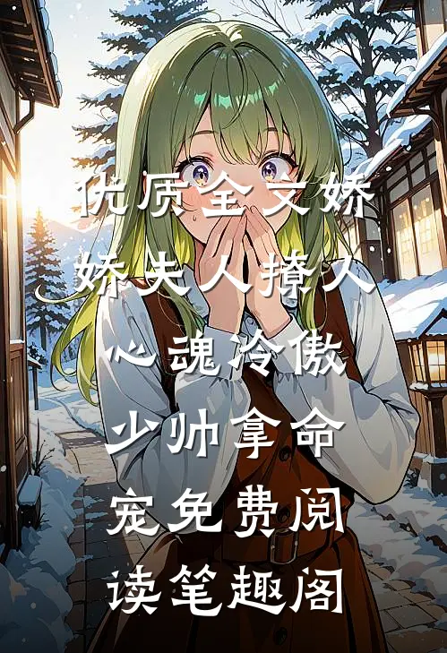 优质全文娇娇夫人撩人心魂冷傲少帅拿命宠免费阅读笔趣阁