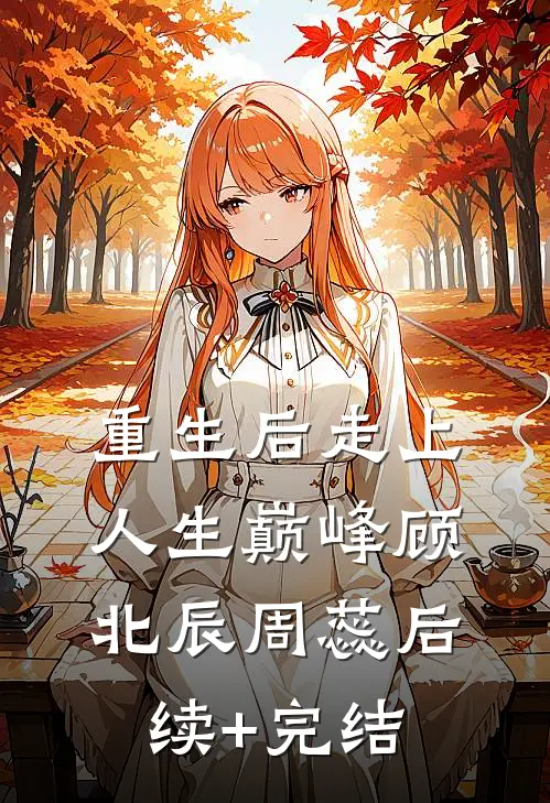 重生后走上人生巅峰顾北辰周蕊后续+完结