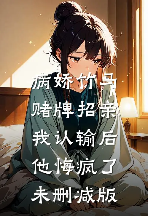 病娇竹马赌牌招亲，我认输后他悔疯了未删减版