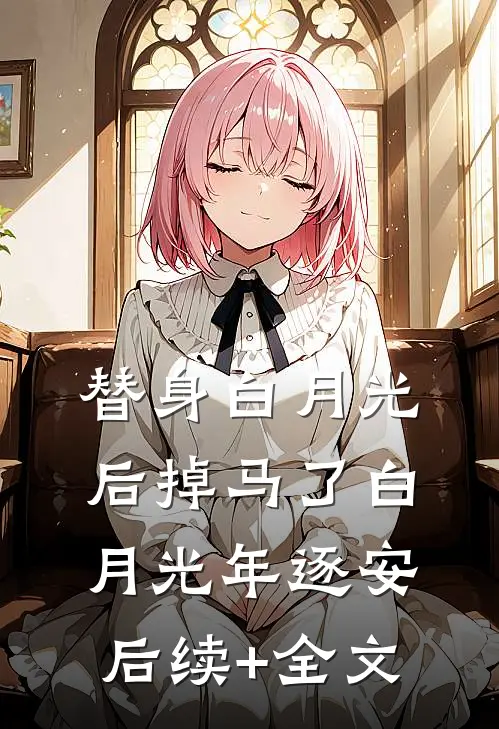 替身白月光后掉马了白月光年逐安后续+全文