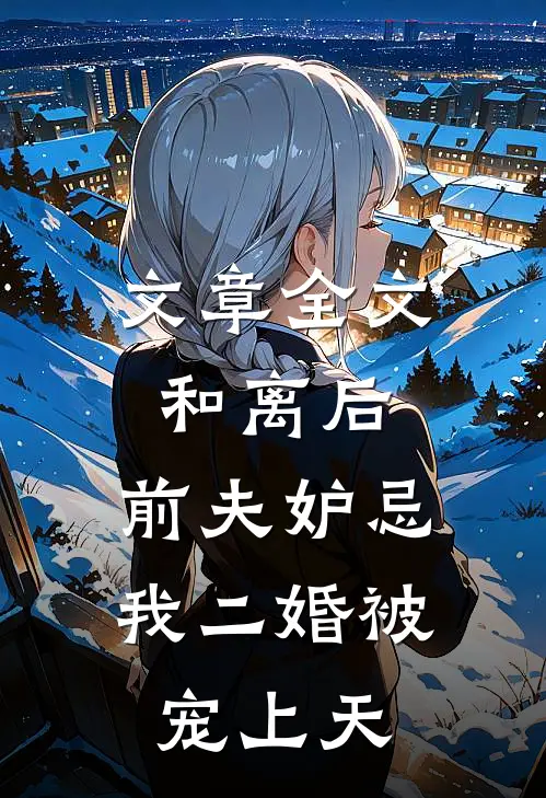 文章全文和离后，前夫妒忌我二婚被宠上天