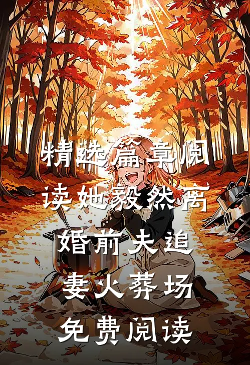 精选篇章阅读她毅然离婚前夫追妻火葬场免费阅读