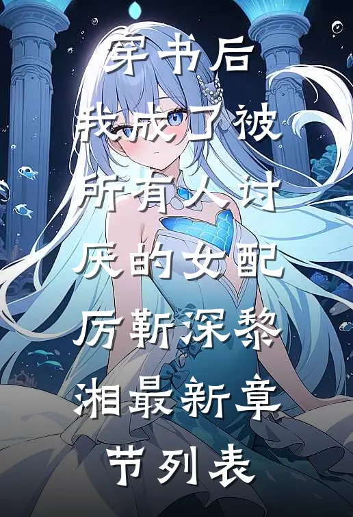 穿书后，我成了被所有人讨厌的女配厉靳深黎湘最新章节列表