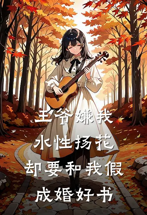 王爷嫌我水性扬花，却要和我假成婚好书