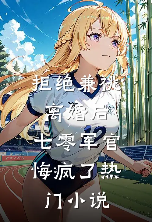 拒绝兼祧离婚后，七零军官悔疯了热门小说