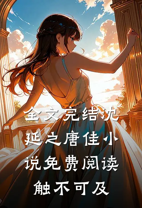 全文完结沈延之唐佳小说免费阅读触不可及