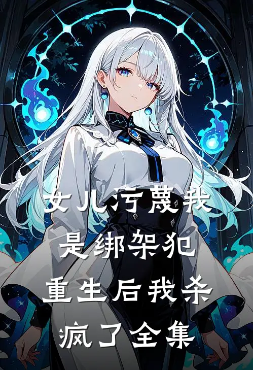女儿污蔑我是绑架犯，重生后我杀疯了全集