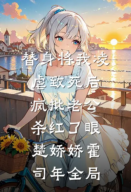 替身将我凌虐致死后，疯批老公杀红了眼楚娇娇霍司年全局
