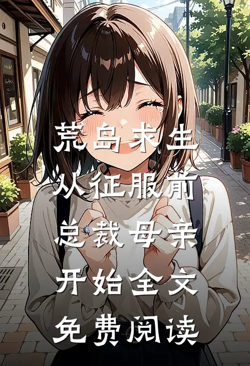 荒岛求生，从征服前总裁母亲开始全文免费阅读