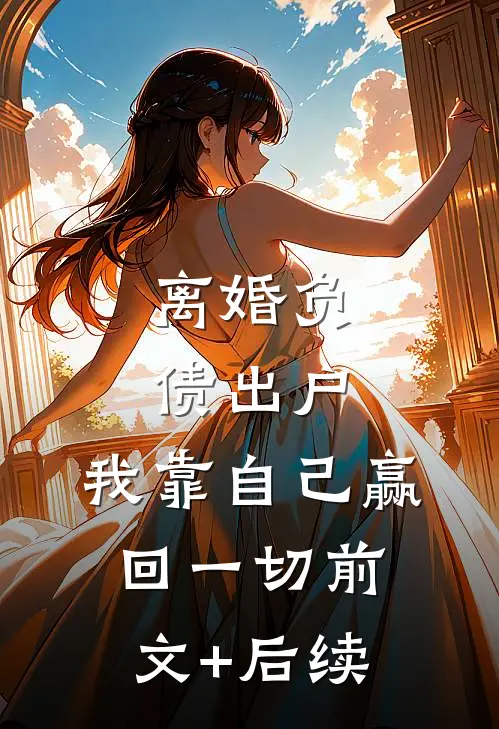离婚负债出户，我靠自己赢回一切前文+后续