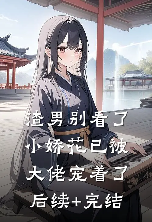 渣男别看了，小娇花已被大佬宠着了后续+完结