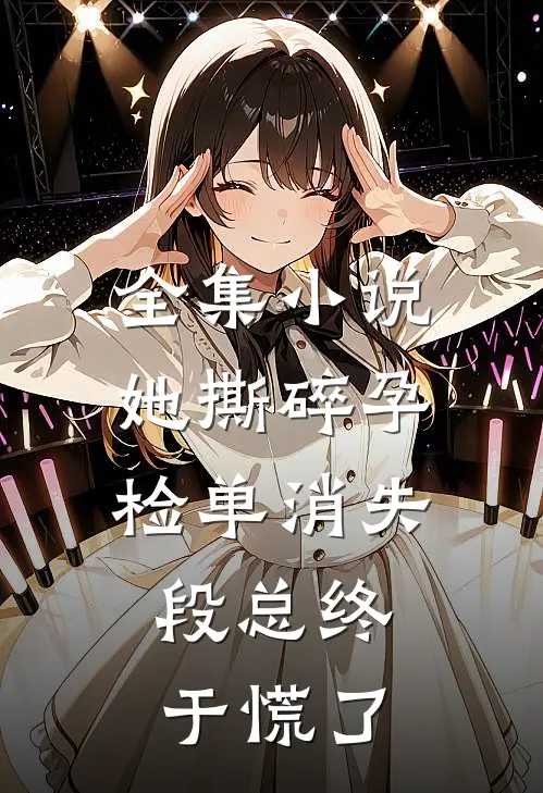 全集小说她撕碎孕检单消失，段总终于慌了