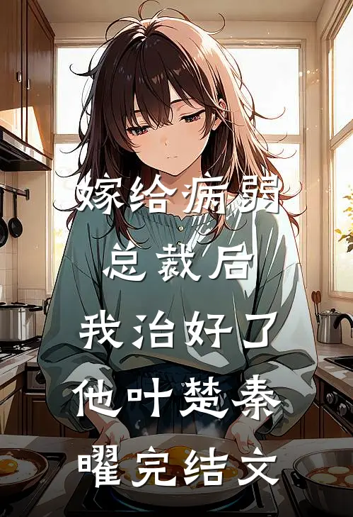 嫁给病弱总裁后，我治好了他叶楚秦曜完结文