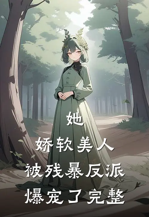 她，娇软美人，被残暴反派爆宠了完整