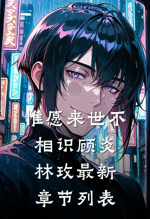 惟愿来世不相识顾炎林玫最新章节列表