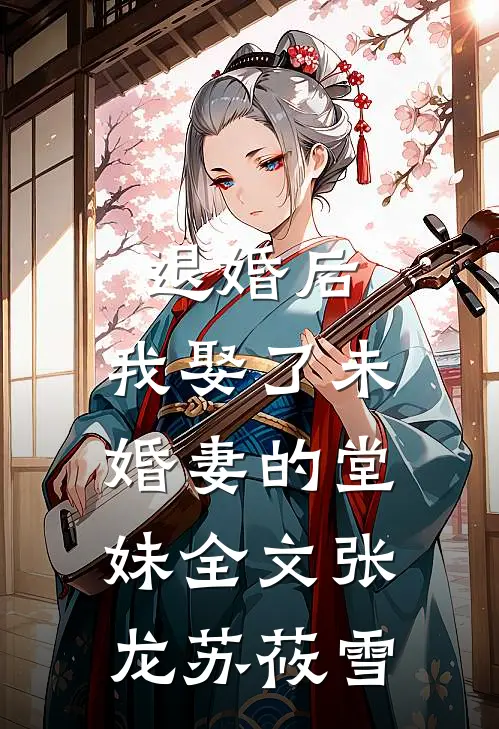 退婚后，我娶了未婚妻的堂妹全文张龙苏莜雪