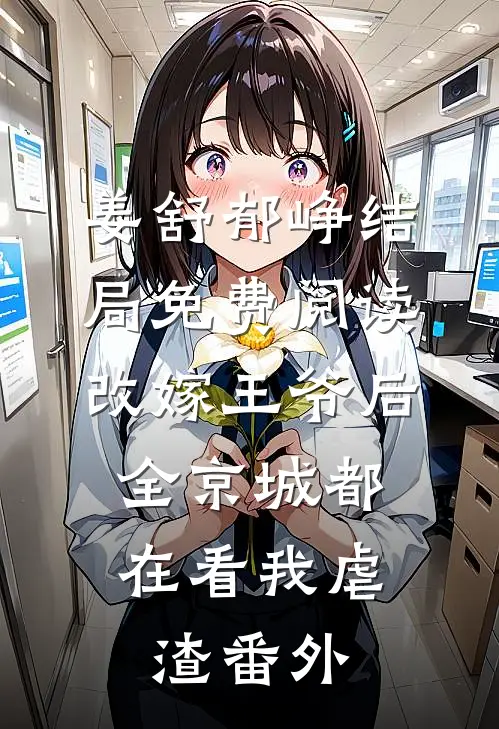姜舒郁峥结局免费阅读改嫁王爷后，全京城都在看我虐渣番外