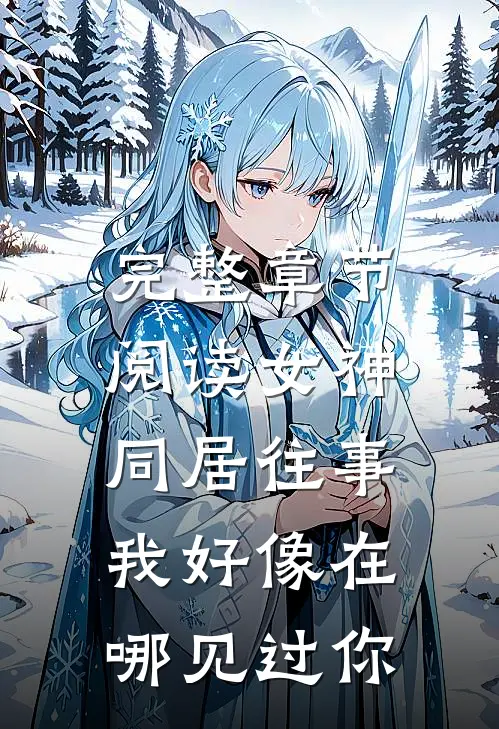 完整章节阅读女神同居往事，我好像在哪见过你