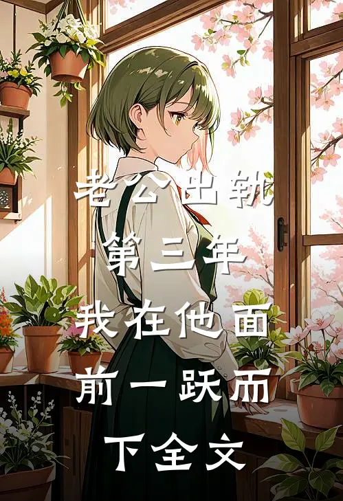 老公出轨第三年，我在他面前一跃而下全文