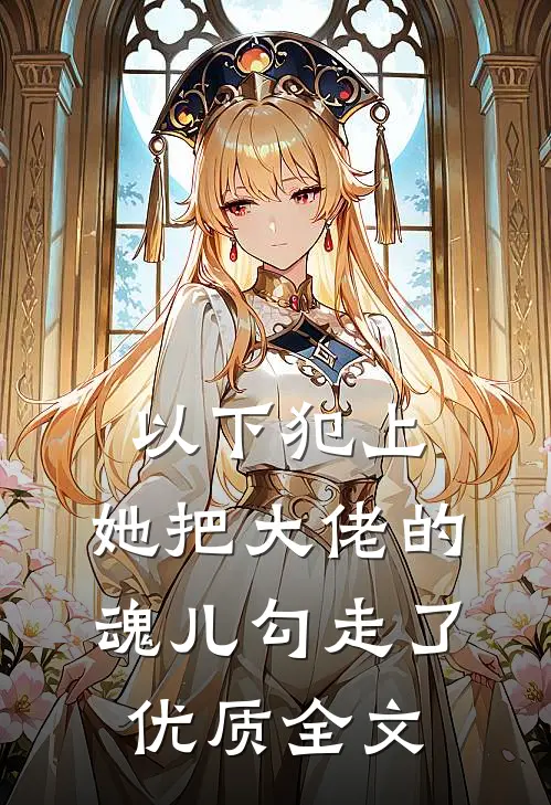 以下犯上，她把大佬的魂儿勾走了优质全文