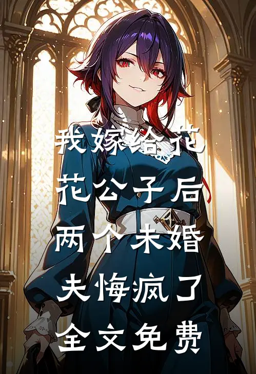 我嫁给花花公子后，两个未婚夫悔疯了全文免费