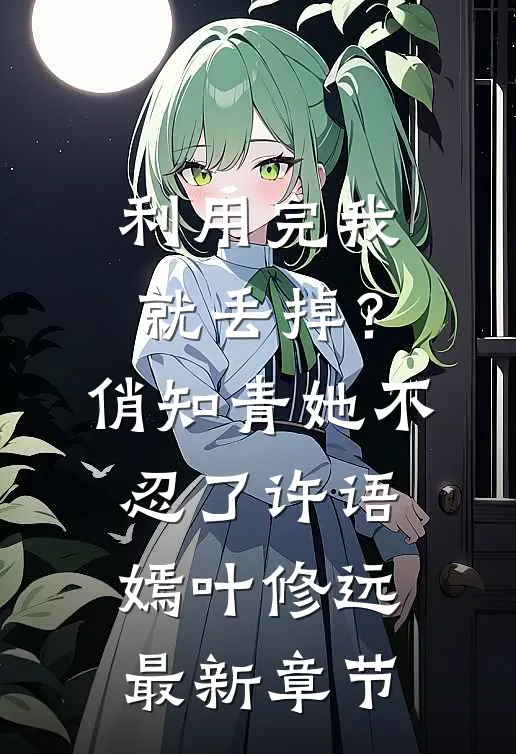 利用完我就丢掉？俏知青她不忍了许语嫣叶修远最新章节