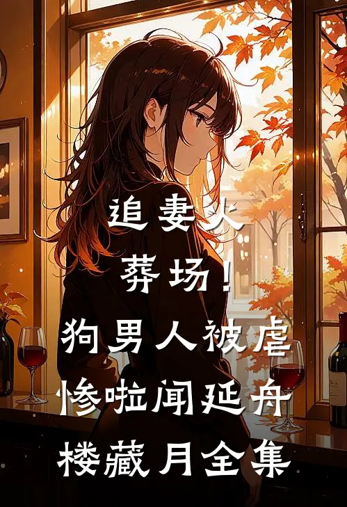 追妻火葬场！狗男人被虐惨啦闻延舟楼藏月全集