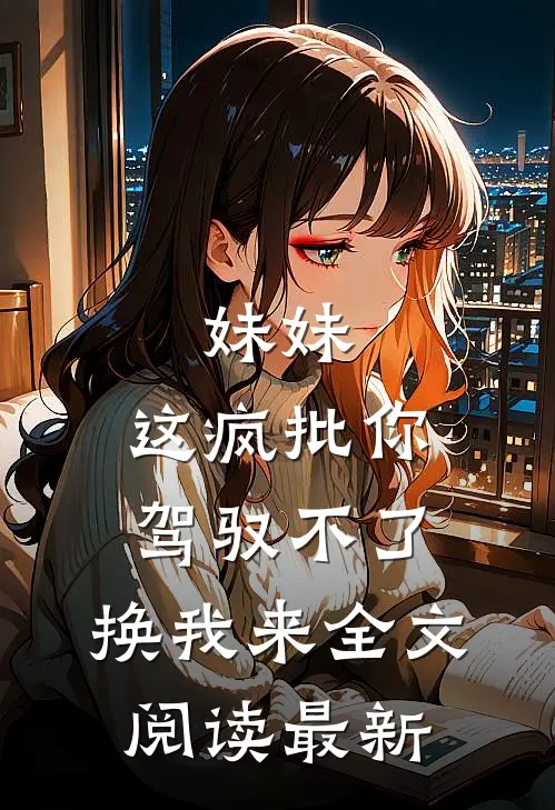 妹妹，这疯批你驾驭不了，换我来全文阅读最新