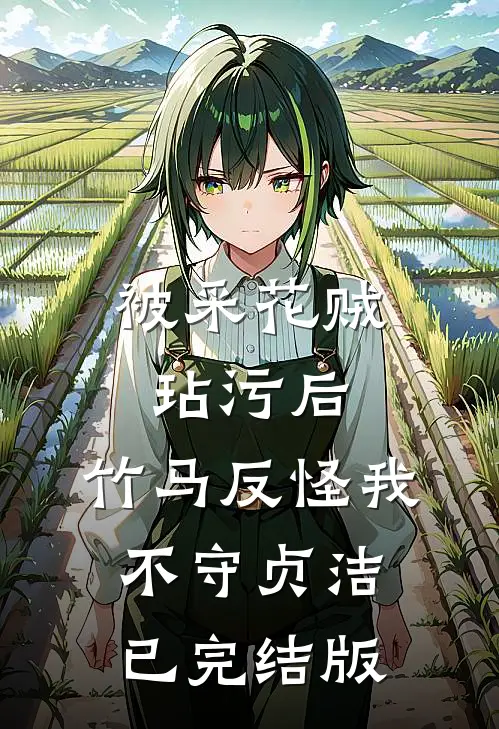 被采花贼玷污后，竹马反怪我不守贞洁已完结版