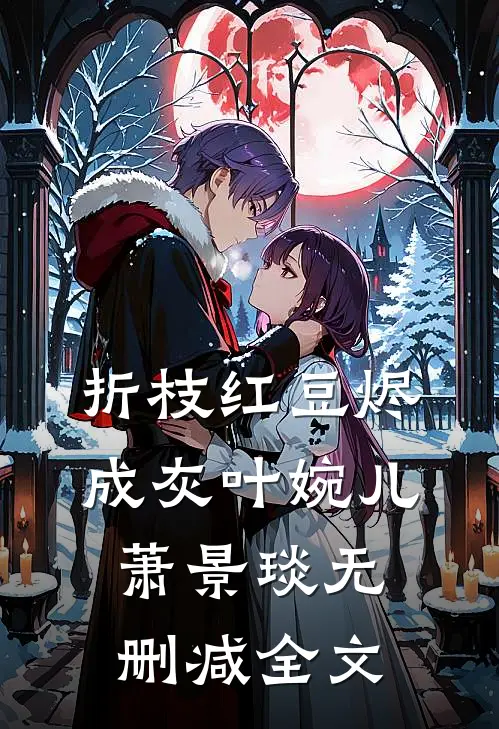 折枝红豆烬成灰叶婉儿萧景琰无删减全文