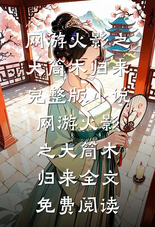网游火影之大筒木归来完整版小说_网游火影之大筒木归来全文免费阅读