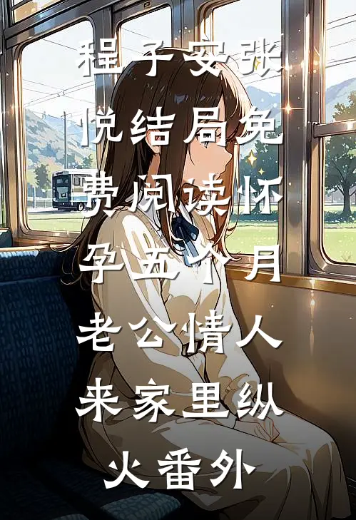 程子安张悦结局免费阅读怀孕五个月，老公情人来家里纵火番外