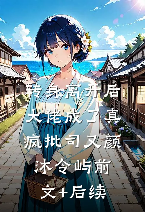 转身离开后，大佬成了真疯批司又颜沐令屿前文+后续
