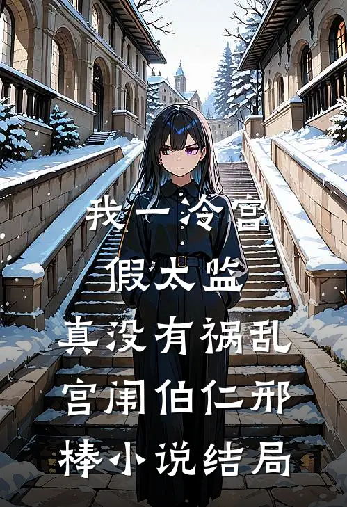 我一冷宫假太监，真没有祸乱宫闱伯仁邢棒小说结局