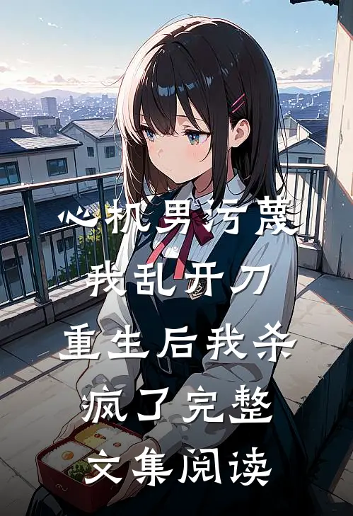 心机男污蔑我乱开刀，重生后我杀疯了完整文集阅读