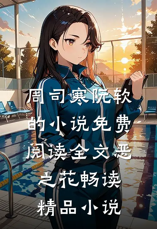 周司寒阮软的小说免费阅读全文恶之花畅读精品小说
