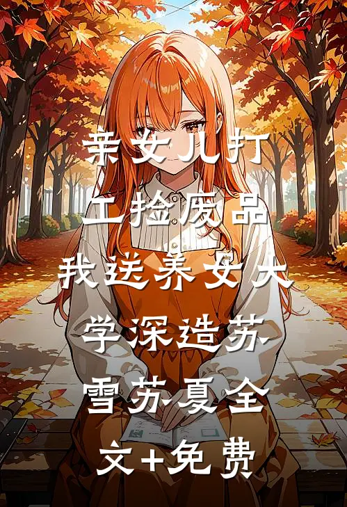 亲女儿打工捡废品，我送养女大学深造苏雪苏夏全文+免费