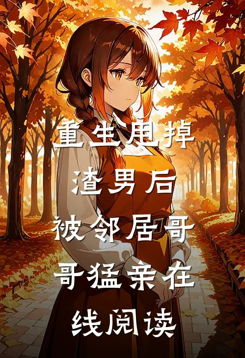 重生甩掉渣男后，被邻居哥哥猛亲在线阅读