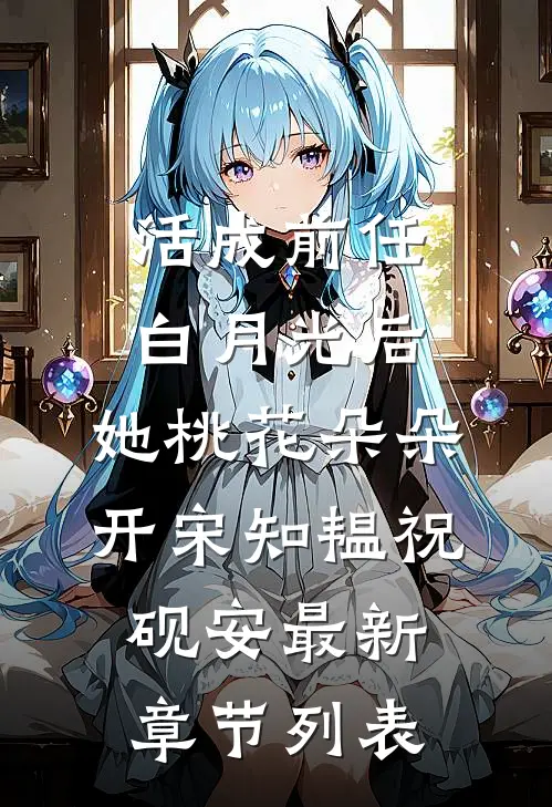 活成前任白月光后，她桃花朵朵开宋知韫祝砚安最新章节列表