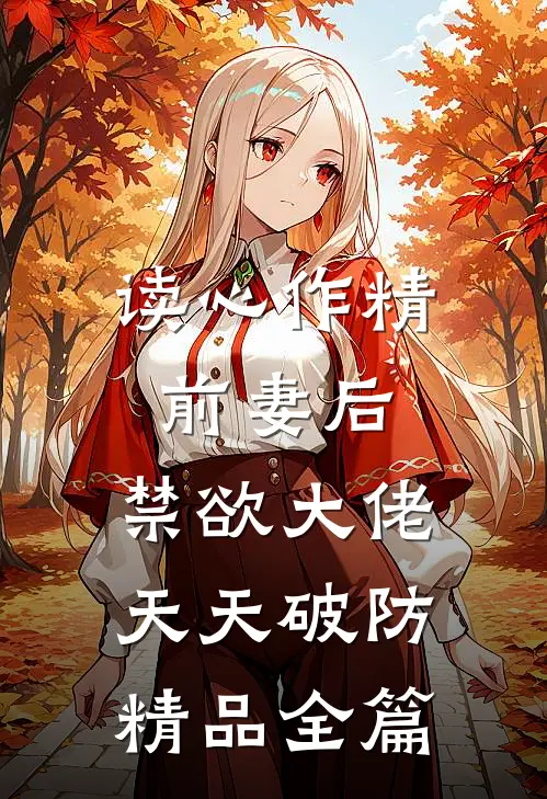 读心作精前妻后，禁欲大佬天天破防精品全篇