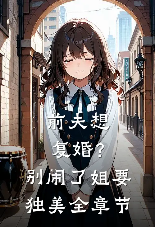 前夫想复婚？别闹了姐要独美全章节
