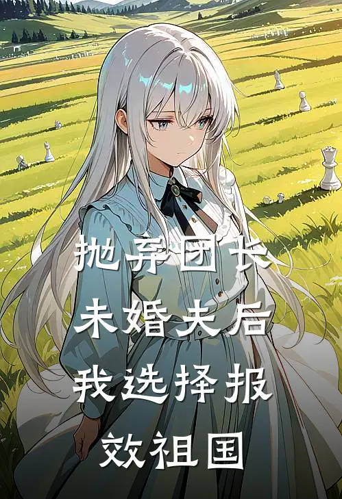 抛弃团长未婚夫后，我选择报效祖国