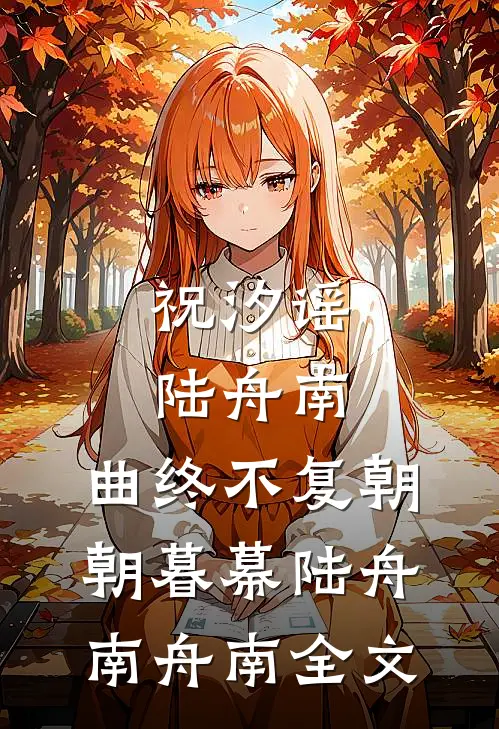 祝汐谣陆舟南:曲终不复朝朝暮幕陆舟南舟南全文