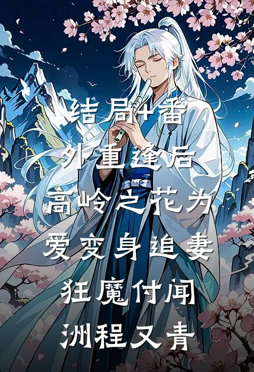 结局+番外重逢后，高岭之花为爱变身追妻狂魔付闻洲程又青
