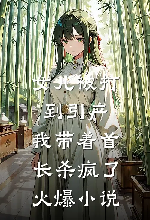 女儿被打到引产，我带着首长杀疯了火爆小说