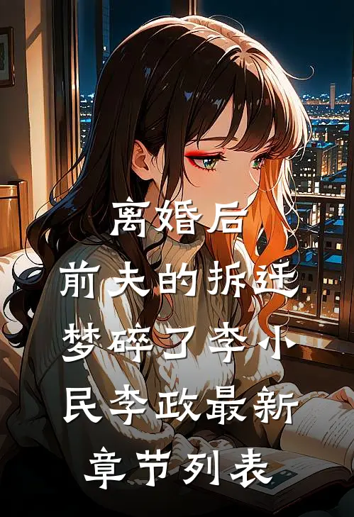 离婚后，前夫的拆迁梦碎了李小民李政最新章节列表